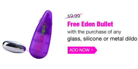 Free Eden Bullet with the purchase of any glass, silicone or metal dildo